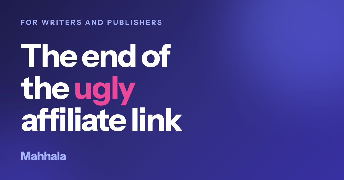 The headline The end of the ugly affiliate link in white type on a dark indigo ground, with the word ugly in pink, the Mahhala wordmark, and a small label reading For writers and publishers